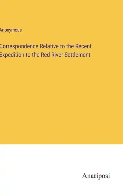 Correspondence Relative to the Recent Expedition to the Red River Settlement - Hardcover