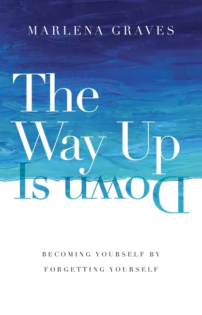 The Way Up Is Down: Becoming Yourself by Forgetting Yourself - Hardcover