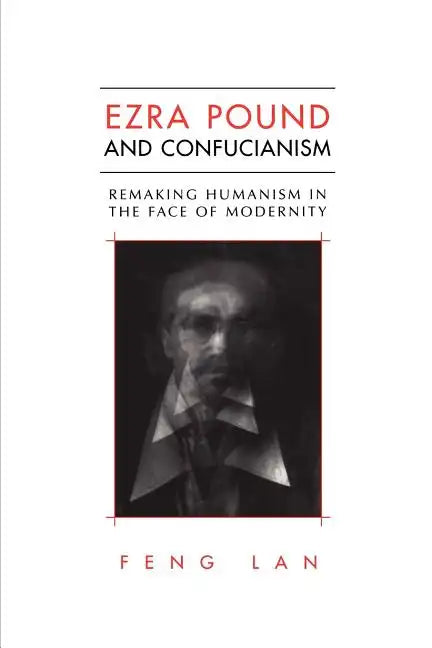 Ezra Pound and Confucianism: Remaking Humanism in the Face of Modernity - Paperback