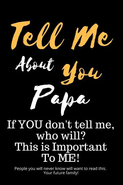 Tell Me about You Papa: If You Don't Tell Me, Who Will? This Is Important to Me! People You Will Never Know Will Want to Read This. Your Future Family - Paperback
