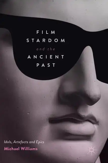 Film Stardom and the Ancient Past: Idols, Artefacts and Epics - Hardcover