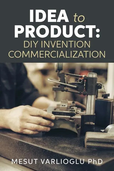 Idea to Product: DIY Invention Commercialization - Paperback