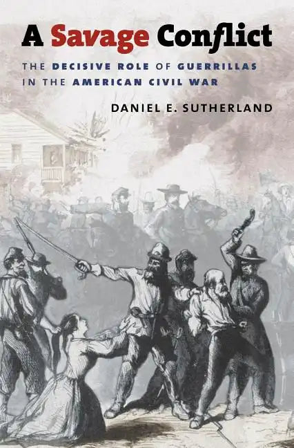 A Savage Conflict: The Decisive Role of Guerrillas in the American Civil War - Paperback