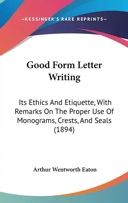 Good Form Letter Writing: Its Ethics and Etiquette, with Remarks on the Proper Use of Monograms, Crests, and Seals (1894) - Hardcover