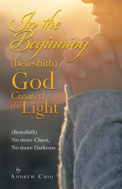 In the Beginning (Bereshith) God Created the Light: (Bereshith) No More Chaos, No More Darkenss - Paperback