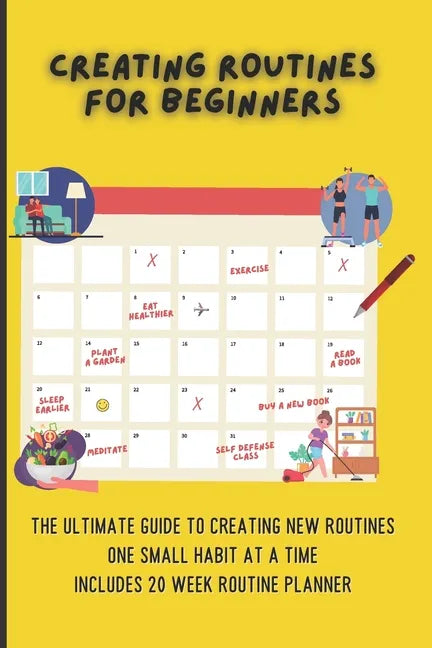 Creating Routines For Beginners: The Ultimate Guide to Creating New Routines One Small Habit At A Time, Includes 20 Week Routine Planner - Paperback