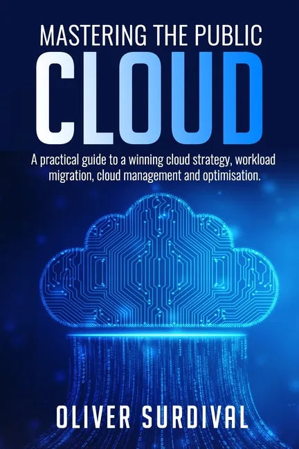 Mastering the Public Cloud: A practical guide to a winning cloud strategy, workload migration, cloud management and optimisation. - Paperback