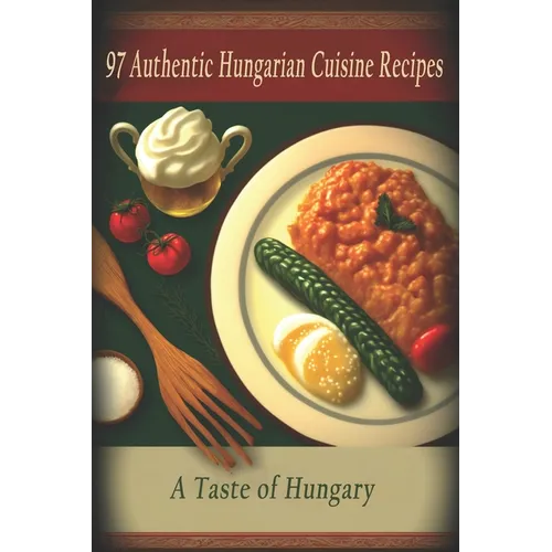 97 Authentic Hungarian Cuisine Recipes: A Taste of Hungary - Paperback