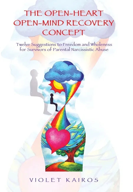 The Open-Heart Open-Mind Recovery Concept: Twelve Suggestions to Freedom and Wholeness for Survivors of Parental Narcissistic Abuse - Hardcover