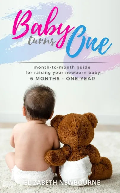 Baby Turns One: A Month-To-Month Guide For Raising Your Newborn Baby From 6 Months to a Year: (The step-by-step book every mom, dad, a - Paperback