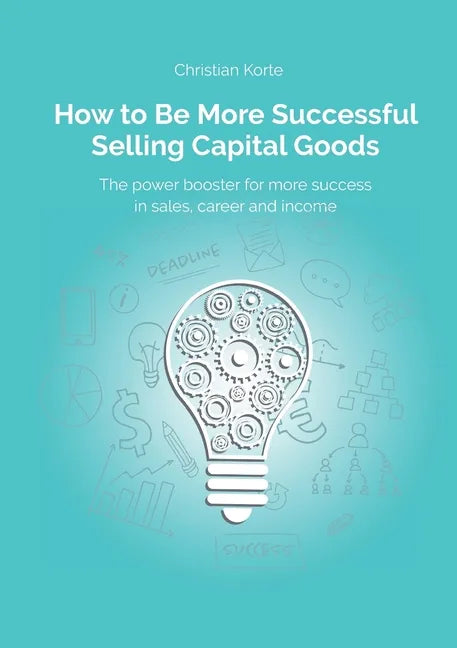 How to Be More Successful Selling Capital Goods: A power booster to Increase your selling success, career and income - Paperback