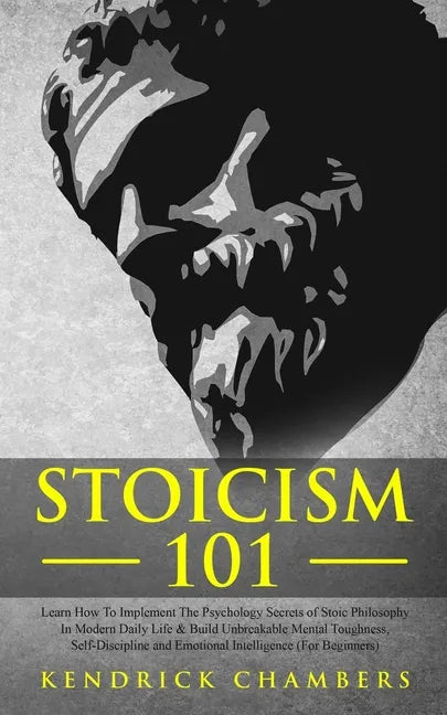 Stoicism 101: Learn How To Implement The Psychology Secrets of Stoic Philosophy In Modern Daily Life & Build Unbreakable Mental Toug - Paperback