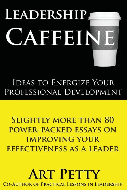Leadership Caffeine-Ideas to Energize Your Professional Development: Slightly More than 80 Power-Packed Essays on Improving Your Effectiveness as a Le - Paperback