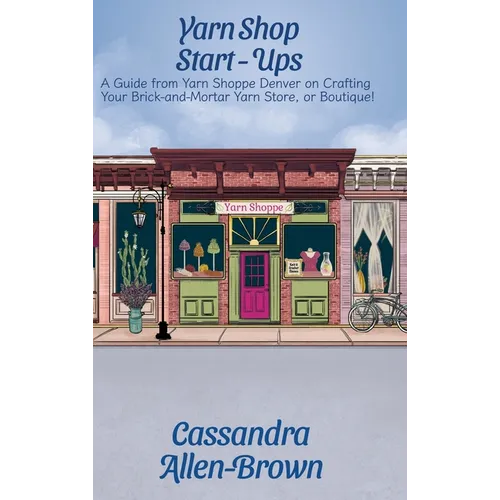 Yarn Shop Start-Ups: A Guide from Yarn Shoppe Denver on Crafting your Brick-and-Mortar Yarn Store, or Boutique! - Hardcover