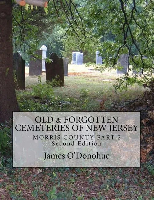 Old and Forgotten Cemeteries of New Jersey: Morris County Part 2 Second Edition - Paperback
