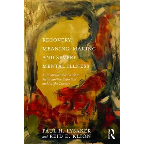 Recovery, Meaning-Making, and Severe Mental Illness: A Comprehensive Guide to Metacognitive Reflection and Insight Therapy - Paperback