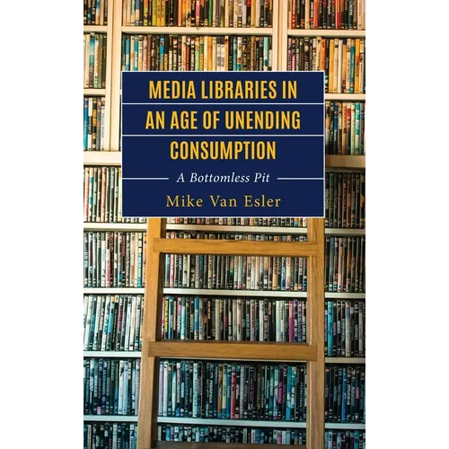Media Libraries in an Age of Unending Consumption: A Bottomless Pit - Hardcover
