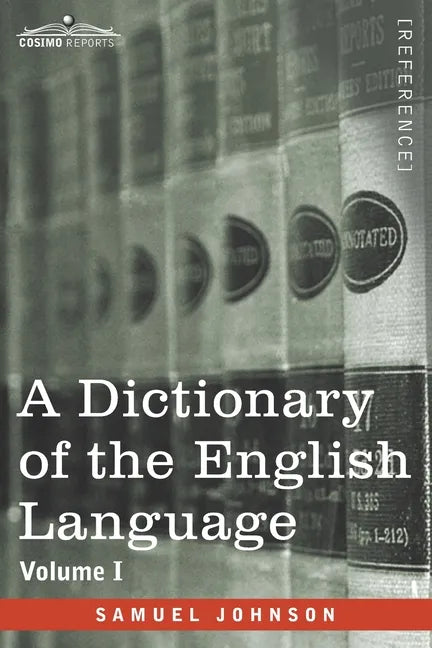 A Dictionary of the English Language, Volume I (in two volumes): In Which the Words are Deduced From Their Origin and Illustrated in their Different S - Paperback