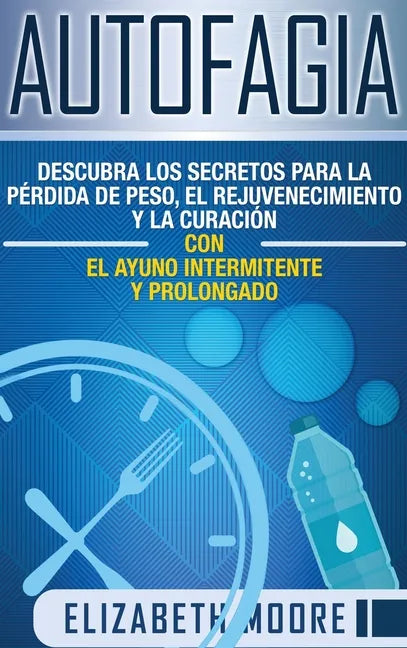 Autofagia: Descubra los Secretos para la Pérdida de Peso, el Rejuvenecimiento y la Curación con el Ayuno Intermitente y Prolongado (Spanish Edition) - Hardcover