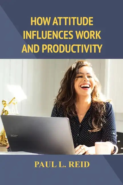 How Attitude Influences Work and Productivity - Paperback