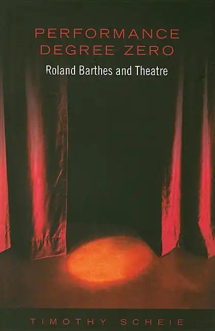 Performance Degree Zero: Roland Barthes and Theatre - Paperback
