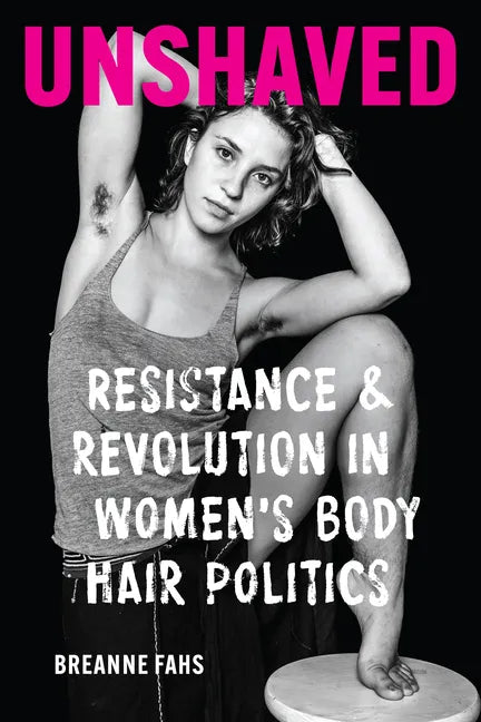 Unshaved: Resistance and Revolution in Women's Body Hair Politics - Paperback