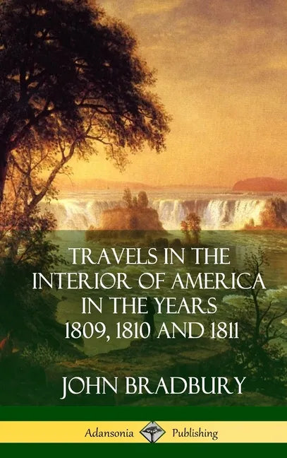 Travels in the Interior of America in the Years 1809, 1810 and 1811 (Hardcover) - Hardcover