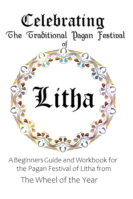 Celebrating the Traditional Pagan Festival of Litha: A Beginners Guide and Workbook for the Pagan Festival of Litha from the Wheel from the Year - Paperback