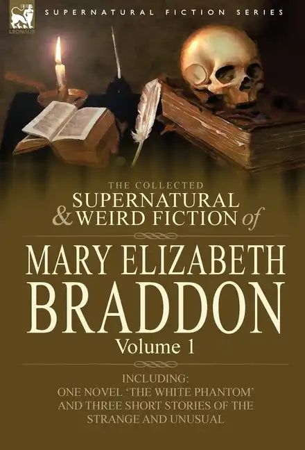 The Collected Supernatural and Weird Fiction of Mary Elizabeth Braddon: Volume 1-Including One Novel 'The White Phantom' and Three Short Stories of Th - Hardcover