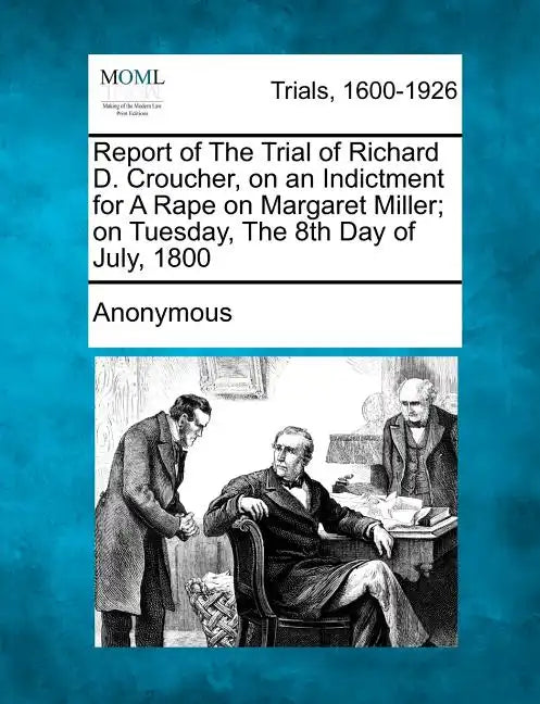 Report of the Trial of Richard D. Croucher, on an Indictment for a Rape on Margaret Miller; On Tuesday, the 8th Day of July, 1800 - Paperback