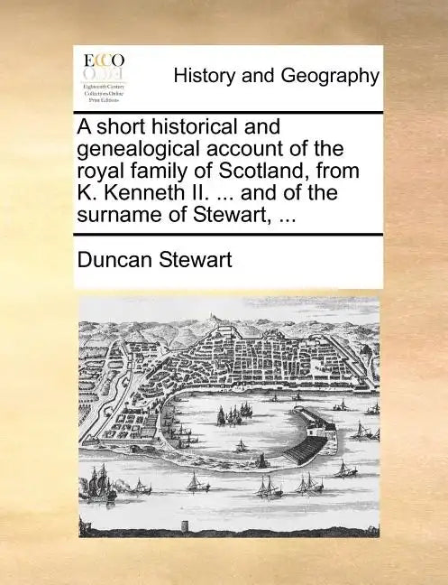 A Short Historical and Genealogical Account of the Royal Family of Scotland, from K. Kenneth II. ... and of the Surname of Stewart, ... - Paperback