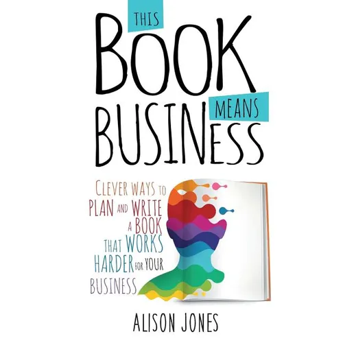 This Book Means Business: Clever ways to plan and write a book that works harder for your business - Paperback