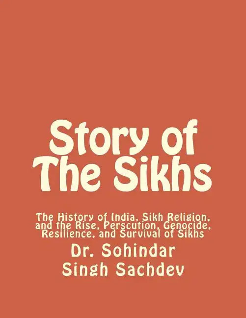 Story of The Sikhs: The History of India, Sikh Religion, and the Rise, Perscution, Genocide, Resilience, and Survival of Sikhs - Paperback