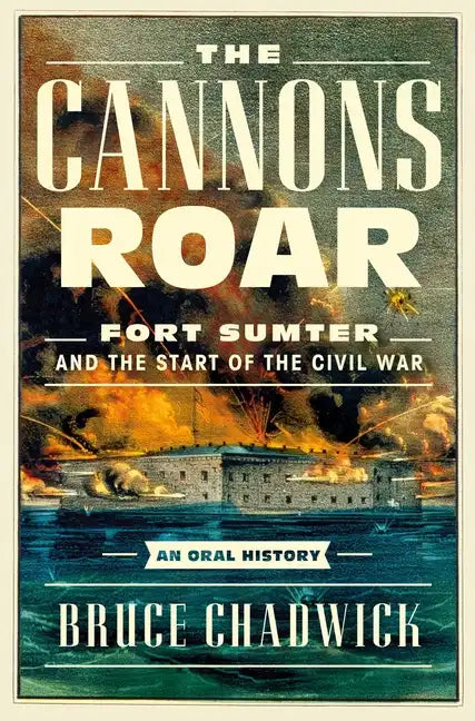 The Cannons Roar: Fort Sumter and the Start of the Civil War--An Oral History - Hardcover
