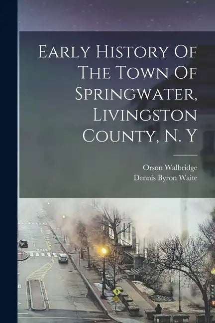 Early History Of The Town Of Springwater, Livingston County, N. Y - Paperback