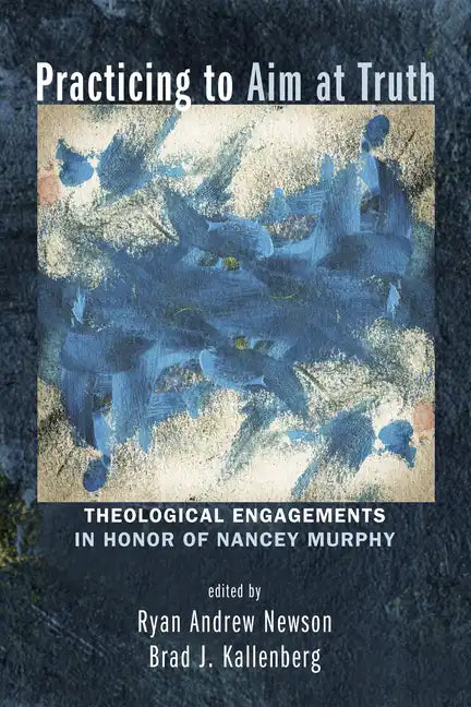 Practicing to Aim at Truth: Theological Engagements in Honor of Nancey Murphy - Paperback