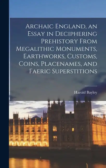 Archaic England, an Essay in Deciphering Prehistory From Megalithic Monuments, Earthworks, Customs, Coins, Placenames, and Faeric Superstitions - Hardcover