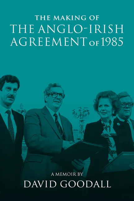 The Making of the Anglo-Irish Agreement of 1985: A Memoir by David Goodall - Paperback