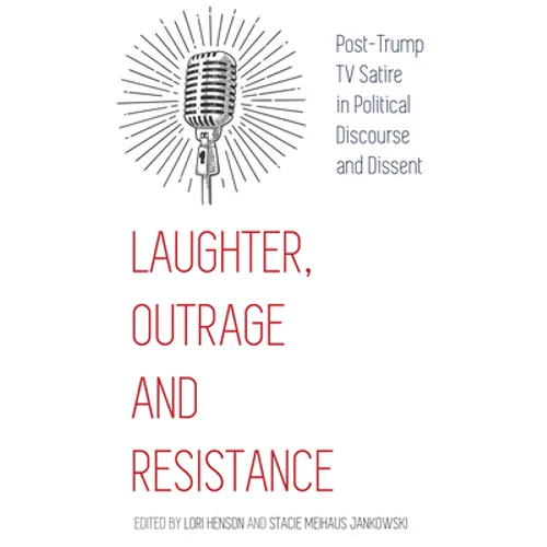 Laughter, Outrage and Resistance: Post-Trump TV Satire in Political Discourse and Dissent - Hardcover