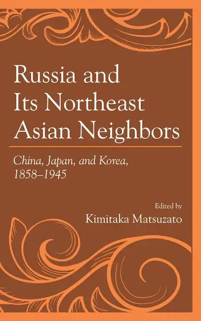 Russia and Its Northeast Asian Neighbors: China, Japan, and Korea, 1858-1945 - Paperback