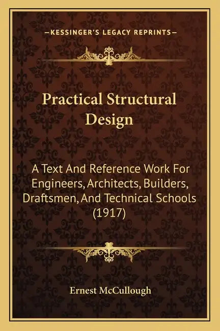 Practical Structural Design: A Text and Reference Work for Engineers, Architects, Builders, Draftsmen, and Technical Schools (1917) - Paperback