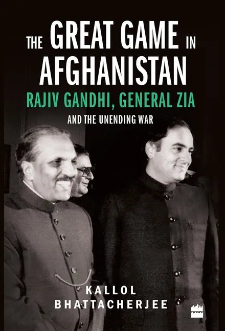 The Great Game in Afghanistan: Rajiv Gandhi, General Zia and the Unending War - Hardcover