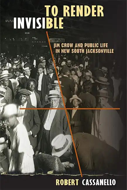 To Render Invisible: Jim Crow and Public Life in New South Jacksonville - Paperback