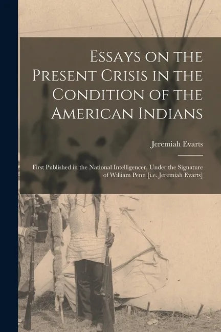 Essays on the Present Crisis in the Condition of the American Indians [microform]: First Published in the National Intelligencer, Under the Signature - Paperback