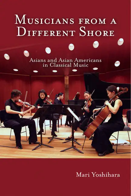 Musicians from a Different Shore: Asians and Asian Americans in Classical Music - Paperback