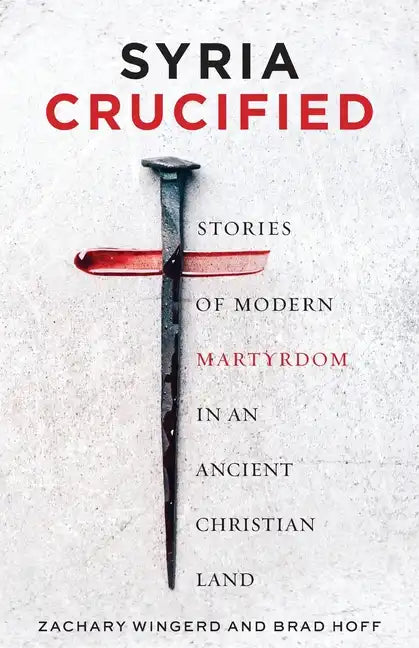 Syria Crucified: Stories of Modern Martyrdom in an Ancient Christian Land - Paperback