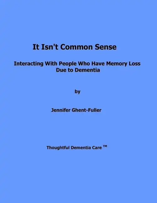 It Isn't Common Sense: Interacting With People Who Have Memory Loss Due to Dementia - Paperback