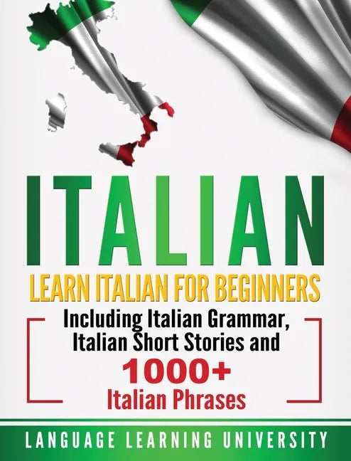 Italian: Learn Italian For Beginners Including Italian Grammar, Italian Short Stories and 1000+ Italian Phrases - Hardcover
