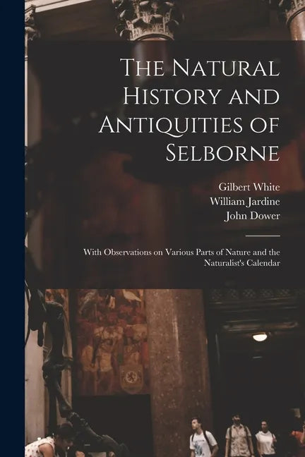 The Natural History and Antiquities of Selborne: With Observations on Various Parts of Nature and the Naturalist's Calendar - Paperback