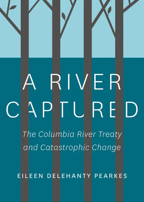 A River Captured: The Columbia River Treaty and Catastrophic Change - Revised and Updated - Paperback